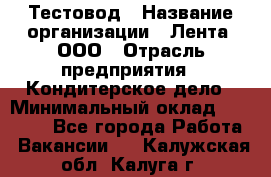 Тестовод › Название организации ­ Лента, ООО › Отрасль предприятия ­ Кондитерское дело › Минимальный оклад ­ 32 000 - Все города Работа » Вакансии   . Калужская обл.,Калуга г.